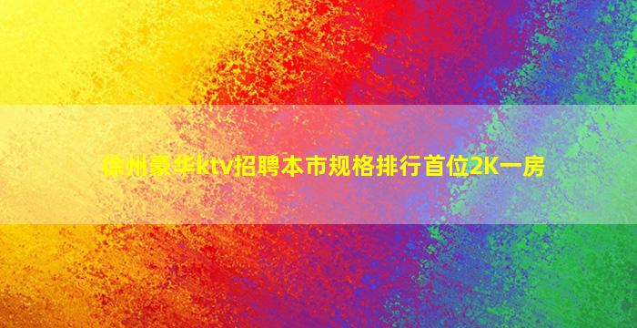 徐州豪华ktv招聘本市规格排行首位2K一房